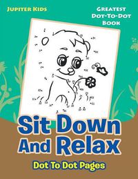 Cover image for Sit Down And Relax Dot To Dot Pages: Greatest Dot-To-Dot Book