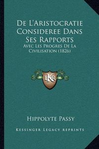 Cover image for de L'Aristocratie Consideree Dans Ses Rapports: Avec Les Progres de La Civilisation (1826)