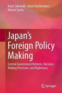 Cover image for Japan's Foreign Policy Making: Central Government Reforms, Decision-Making Processes, and Diplomacy