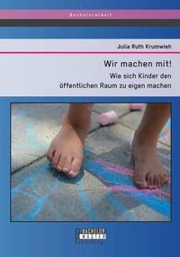 Cover image for Wir machen mit! Wie sich Kinder den oeffentlichen Raum zu eigen machen