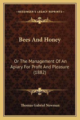Cover image for Bees and Honey: Or the Management of an Apiary for Profit and Pleasure (1882)