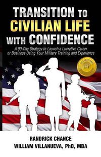 Cover image for Transition to Civilian Life with Confidence: A 90-Day Strategy to Launch a Lucrative Career or Business Using Your Military Training and Experience