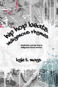Cover image for Hip Hop Beats, Indigenous Rhymes: Modernity and Hip Hop in Indigenous North America