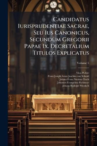 Cover image for Candidatus Iurisprudentiae Sacrae, Seu Ius Canonicus, Secundum Gregorii Papae Ix. Decretalium Titulos Explicatus
