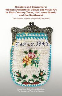 Cover image for Creators and Consumers: Women and Material Culture and Visual Art in 19th-Century Texas, the Lower South, and the Southwest