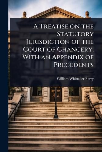 Cover image for A Treatise on the Statutory Jurisdiction of the Court of Chancery, With an Appendix of Precedents