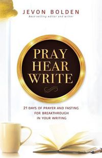 Cover image for Pray Hear Write: 21 Days of Prayer and Fasting for Breakthrough in Your Writing