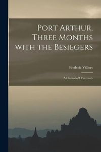 Cover image for Port Arthur, Three Months With the Besiegers: a Diurnal of Occurrents