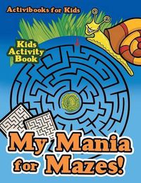 Cover image for My Mania for Mazes! Kids Activity Book