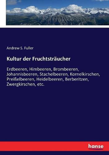 Cover image for Kultur der Fruchtstraucher: Erdbeeren, Himbeeren, Brombeeren, Johannisbeeren, Stachelbeeren, Kornelkirschen, Preisselbeeren, Heidelbeeren, Berberitzen, Zwergkirschen, etc.