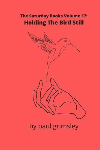 Holding The Bird Still: The Saturday Books Volume 17