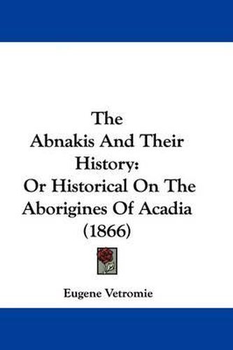 Cover image for The Abnakis and Their History: Or Historical on the Aborigines of Acadia (1866)