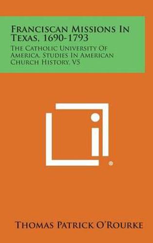 Cover image for Franciscan Missions in Texas, 1690-1793: The Catholic University of America, Studies in American Church History, V5