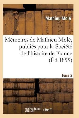 Cover image for Memoires de Mathieu Mole, Publies Pour La Societe de l'Histoire de France T02