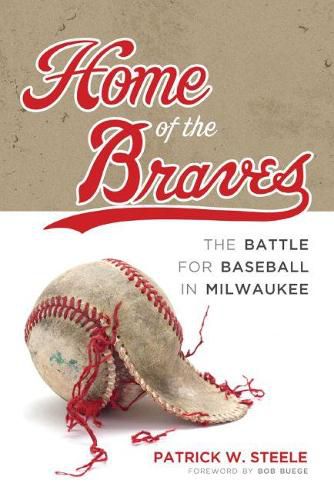 Cover image for Home of the Braves: The Battle for Baseball in Milwaukee