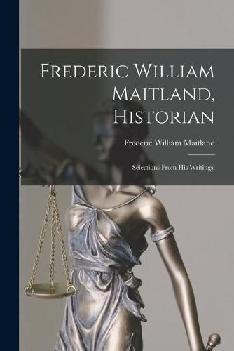 Cover image for Frederic William Maitland, Historian: Selections From His Writings;