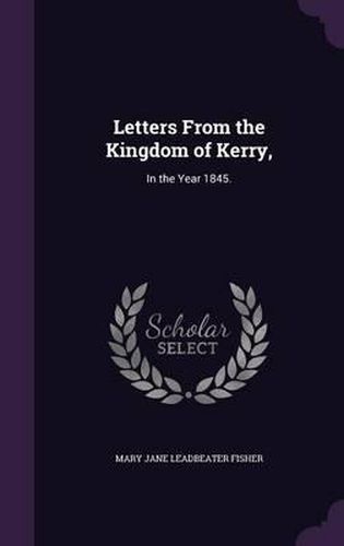 Letters from the Kingdom of Kerry,: In the Year 1845.