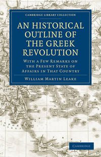 Cover image for An Historical Outline of the Greek Revolution: With a Few Remarks on the Present State of Affairs in That Country