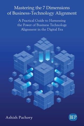 Cover image for Mastering the 7 Dimensions of Business-Technology Alignment: A Practical Guide to Harnessing the Power of Business Technology Alignment in the Digital Era