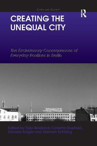 Cover image for Creating the Unequal City: The Exclusionary Consequences of Everyday Routines in Berlin