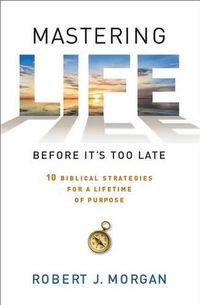 Cover image for Mastering Life Before it's Too Late: 10 Biblical Strategies for a Lifetime of Purpose