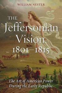 Cover image for The Jeffersonian Vision, 1801-1815: The Art of American Power During the Early Republic