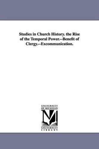 Cover image for Studies in Church History. the Rise of the Temporal Power.--Benefit of Clergy.--Excommunication.