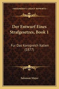 Cover image for Der Entwurf Eines Strafgesetzes, Book 1: Fur Das Konigreich Italien (1877)