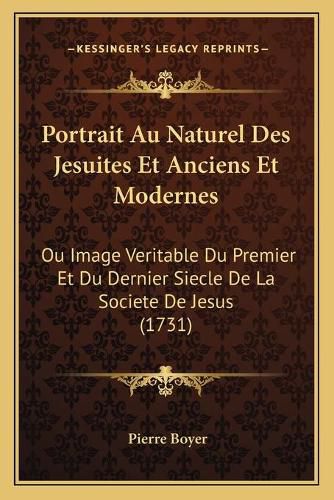 Portrait Au Naturel Des Jesuites Et Anciens Et Modernes: Ou Image Veritable Du Premier Et Du Dernier Siecle de La Societe de Jesus (1731)