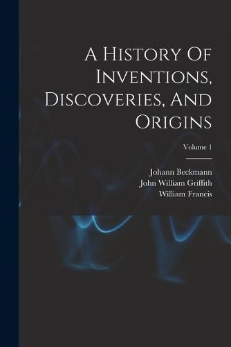 Cover image for A History Of Inventions, Discoveries, And Origins; Volume 1