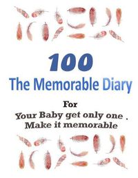 Cover image for 100 The Memorable Diary: Your Baby get only one .Make it memorable.