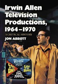 Cover image for Irwin Allen Television Productions, 1964-1970: A Critical History of Voyage to the Bottom of the Sea, Lost in Space, the Time Tunnel and Land of the Giants