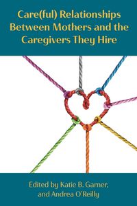 Cover image for Care(ful) Relationships Between Mothers and the Caregivers They Hire