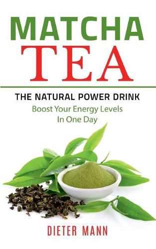 Cover image for Matcha Tea -The Natural Power Drink: Boost Your Energy Levels In One Day