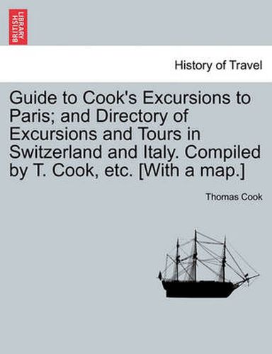 Cover image for Guide to Cook's Excursions to Paris; And Directory of Excursions and Tours in Switzerland and Italy. Compiled by T. Cook, Etc. [With a Map.]