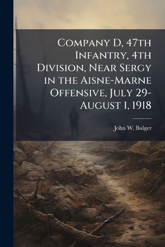 Cover image for Company D, 47th Infantry, 4th Division, Near Sergy in the Aisne-Marne Offensive, July 29-August 1, 1918