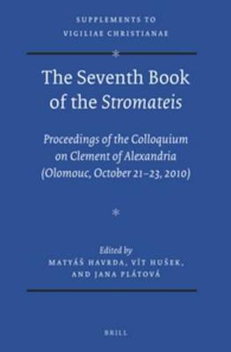 The Seventh Book of the Stromateis: Proceedings of the Colloquium on Clement of Alexandria (Olomouc, October 21-23, 2010)