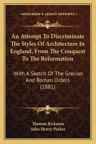 An Attempt to Discriminate the Styles of Architecture in England, from the Conquest to the Reformation: With a Sketch of the Grecian and Roman Orders (1881)