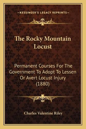 The Rocky Mountain Locust: Permanent Courses for the Government to Adopt to Lessen or Avert Locust Injury (1880)