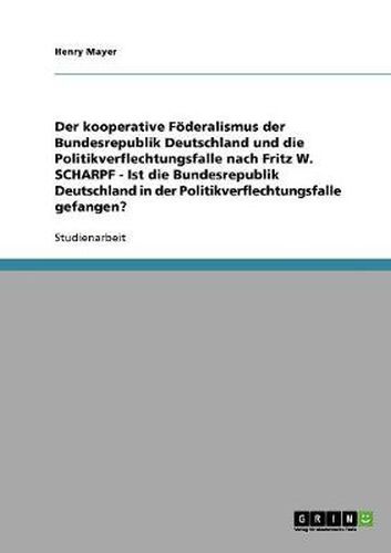 Cover image for Der kooperative Foederalismus der Bundesrepublik Deutschland und die Politikverflechtungsfalle nach Fritz W. Scharpf: Ist die Bundesrepublik Deutschland in der Politikverflechtungsfalle gefangen?