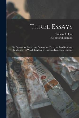 Three Essays: on Picturesque Beauty, on Picturesque Travel, and on Sketching Landscape: to Which is Added a Poem, on Landscape Painting