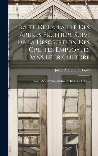 Cover image for Traite De La Taille Des Arbres Fruitiers Suivi De La Description Des Greffes Employees Dans Leur Culture