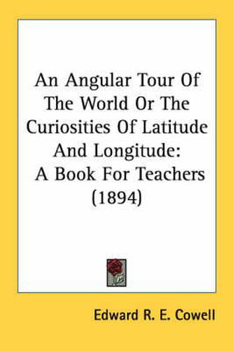 Cover image for An Angular Tour of the World or the Curiosities of Latitude and Longitude: A Book for Teachers (1894)