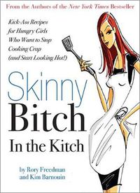 Cover image for Skinny Bitch in the Kitch: Kick-Ass Solutions for Hungry Girls Who Want to Stop Cooking Crap (and Start Looking Hot!)