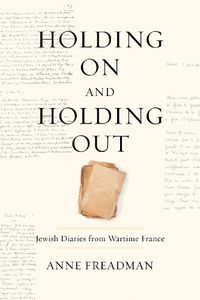 Cover image for Holding On and Holding Out: Jewish Diaries from Wartime France