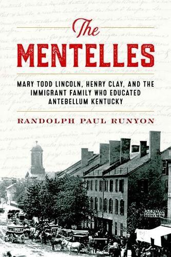 Cover image for The Mentelles: Mary Todd Lincoln, Henry Clay, and the Immigrant Family Who Educated Antebellum Kentucky