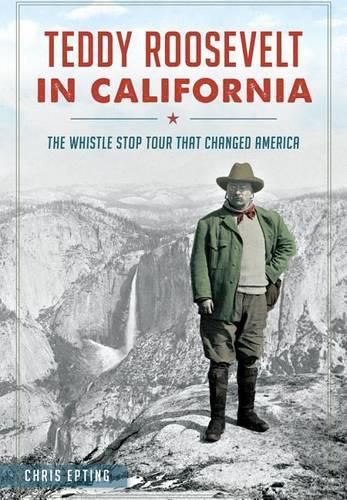 Teddy Roosevelt in California: The Whistle Stop Tour That Changed America