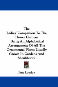 Cover image for The Ladies' Companion to the Flower Garden: Being an Alphabetical Arrangement of All the Ornamental Plants Usually Grown in Gardens and Shrubberies