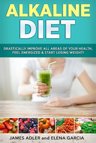 Cover image for Alkaline Diet: Drastically Improve All Areas of Your Health, Feel Energized & Start Losing Weight!