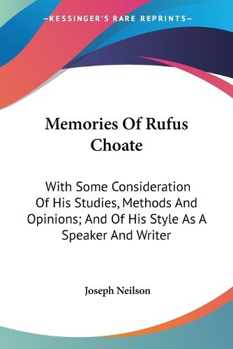 Memories of Rufus Choate: With Some Consideration of His Studies, Methods and Opinions; And of His Style as a Speaker and Writer